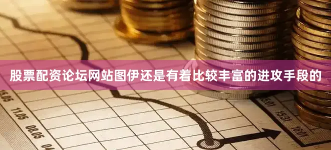 股票配资论坛网站图伊还是有着比较丰富的进攻手段的
