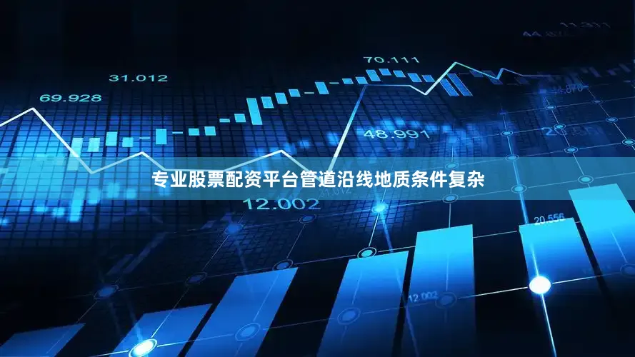 专业股票配资平台管道沿线地质条件复杂