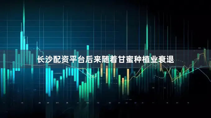 长沙配资平台后来随着甘蜜种植业衰退