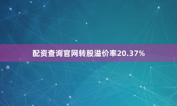 配资查询官网转股溢价率20.37%