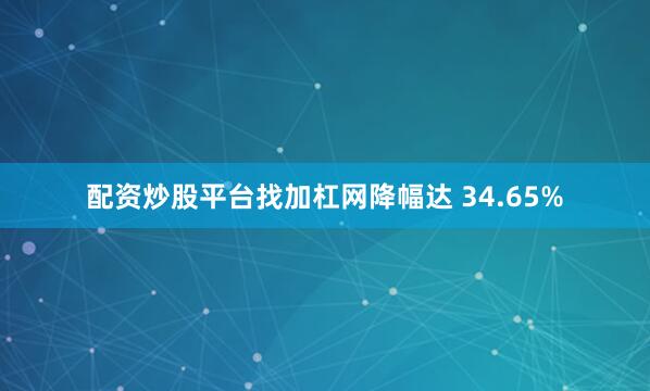 配资炒股平台找加杠网降幅达 34.65%