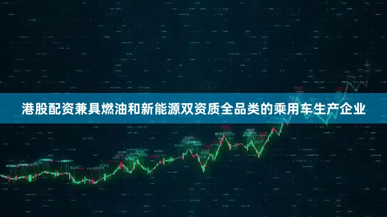 港股配资兼具燃油和新能源双资质全品类的乘用车生产企业
