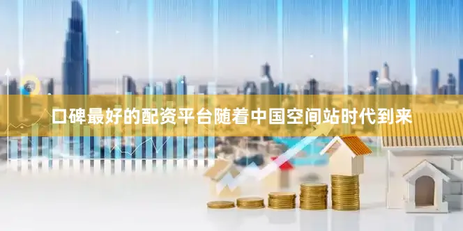 口碑最好的配资平台随着中国空间站时代到来