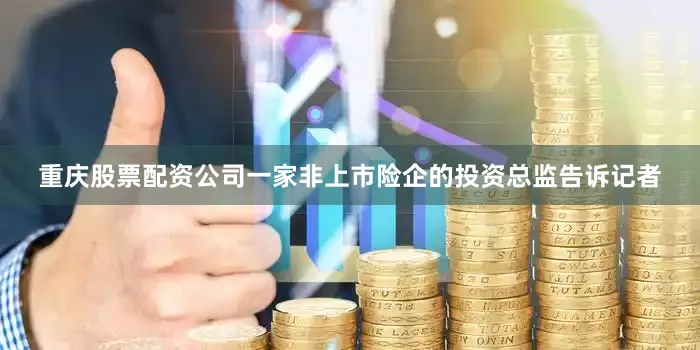 重庆股票配资公司　　一家非上市险企的投资总监告诉记者