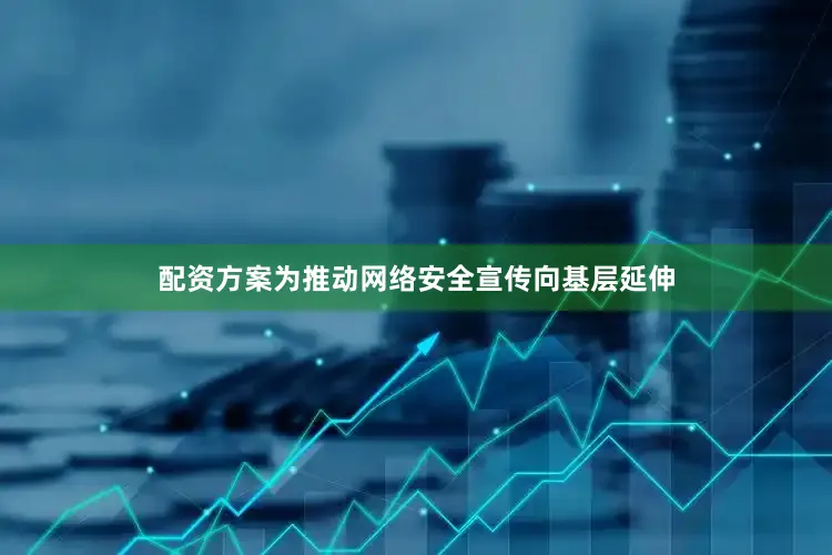 配资方案为推动网络安全宣传向基层延伸