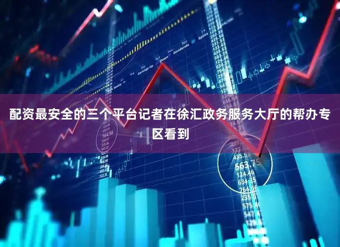 配资最安全的三个平台记者在徐汇政务服务大厅的帮办专区看到