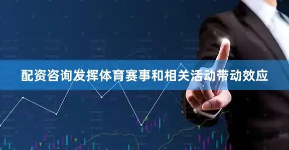 配资咨询发挥体育赛事和相关活动带动效应
