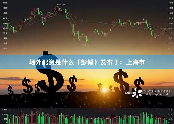场外配资是什么（彭博）发布于：上海市